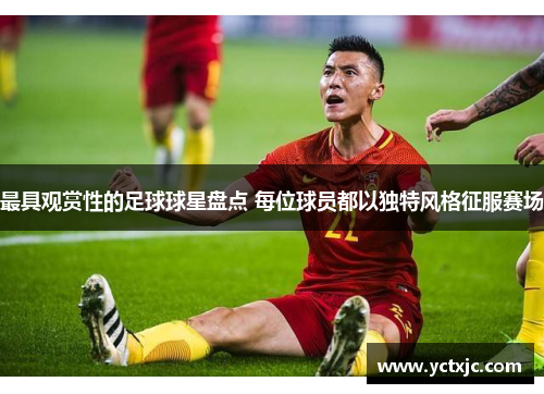 最具观赏性的足球球星盘点 每位球员都以独特风格征服赛场
