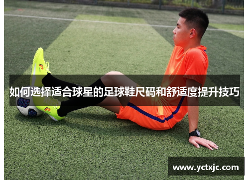 如何选择适合球星的足球鞋尺码和舒适度提升技巧
