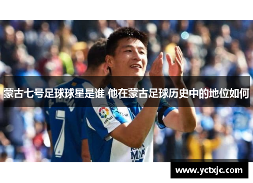 蒙古七号足球球星是谁 他在蒙古足球历史中的地位如何