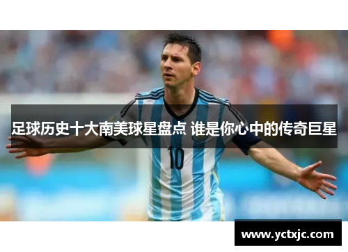 足球历史十大南美球星盘点 谁是你心中的传奇巨星