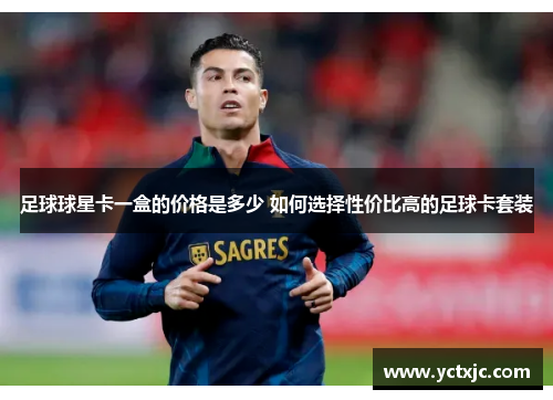 足球球星卡一盒的价格是多少 如何选择性价比高的足球卡套装
