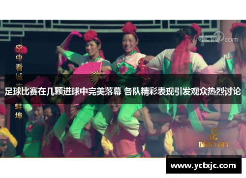 足球比赛在几颗进球中完美落幕 各队精彩表现引发观众热烈讨论