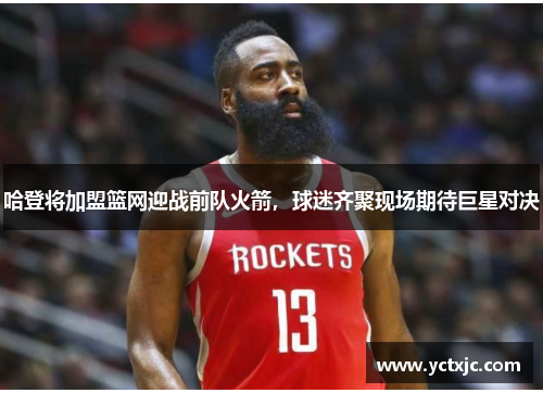 哈登将加盟篮网迎战前队火箭，球迷齐聚现场期待巨星对决